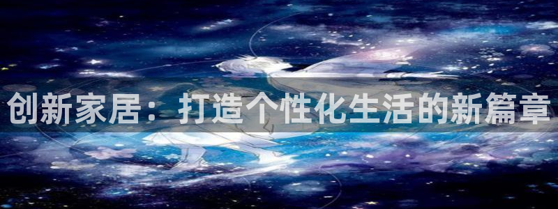 龙八国际网址f68点top：创新家居：打造个性化生活的新篇章