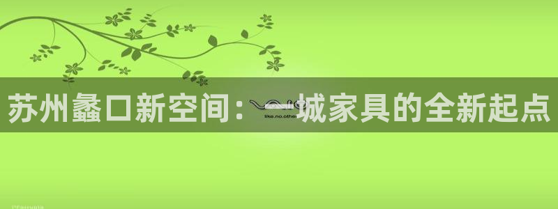 龙八国际官网手机端：苏州蠡口新空间：一城家具的全新起点