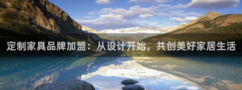 龙八国际官方网站入口：定制家具品牌加盟：从设计开始，共创美好